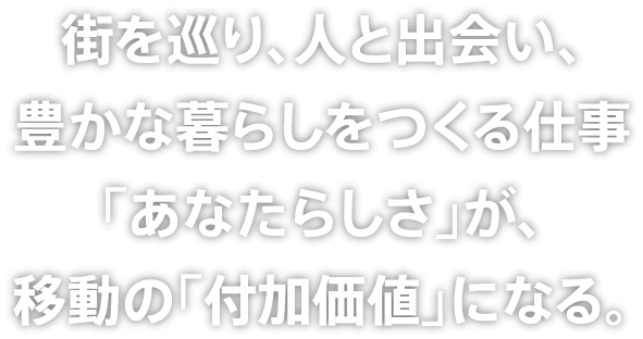 街を巡り、人と出会い、豊かな暮らしをつくる仕事「あなたらしさ」が、移動の「付加価値」になる。