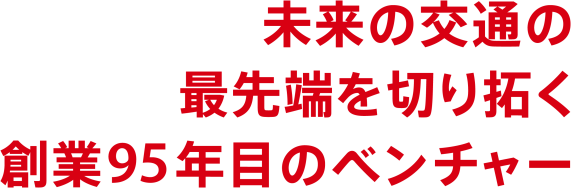 未来の交通の最先端を切り拓く創業95年目のベンチャー